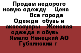 Продам недорого новую одежду! › Цена ­ 1 200 - Все города Одежда, обувь и аксессуары » Женская одежда и обувь   . Ямало-Ненецкий АО,Губкинский г.